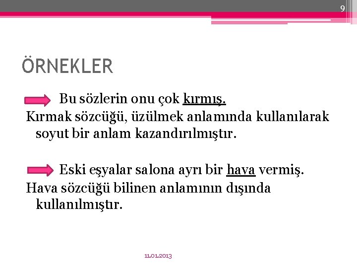 9 ÖRNEKLER Bu sözlerin onu çok kırmış. Kırmak sözcüğü, üzülmek anlamında kullanılarak soyut bir