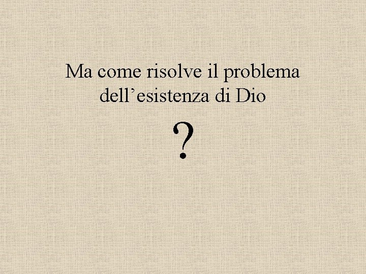 Ma come risolve il problema dell’esistenza di Dio ? 