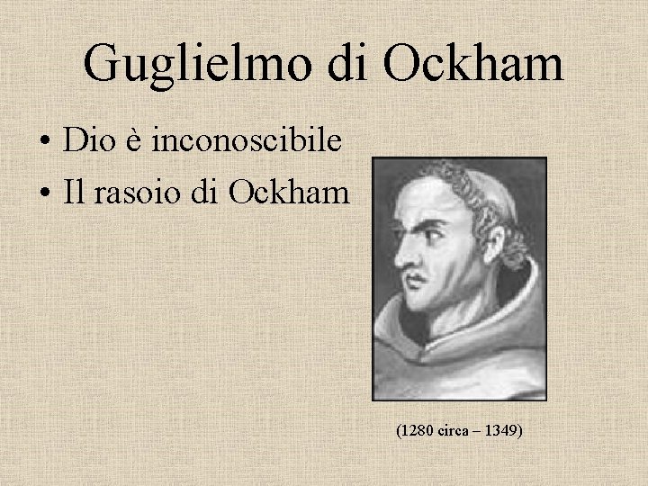 Guglielmo di Ockham • Dio è inconoscibile • Il rasoio di Ockham (1280 circa