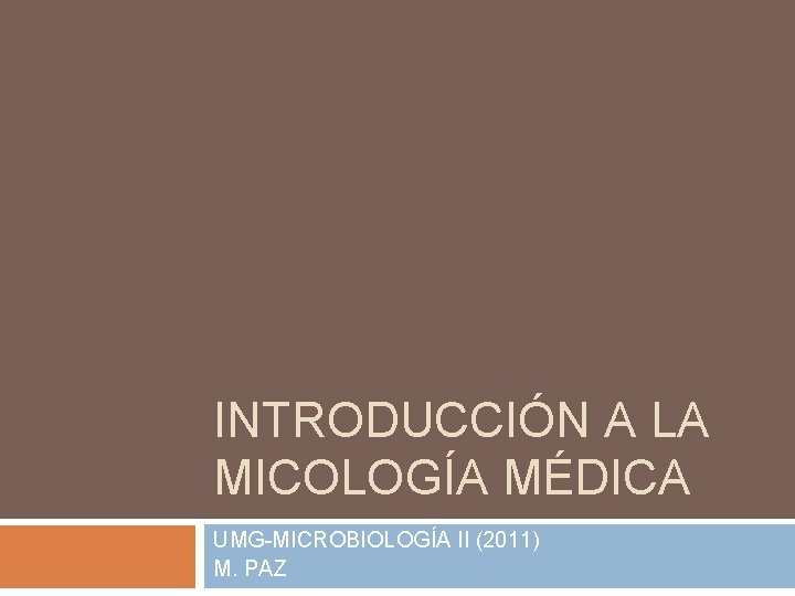 INTRODUCCIÓN A LA MICOLOGÍA MÉDICA UMG-MICROBIOLOGÍA II (2011) M. PAZ 