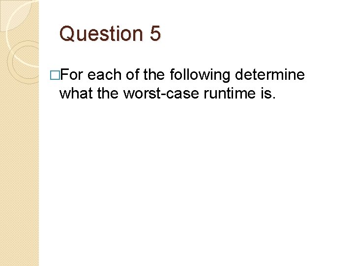 Question 5 �For each of the following determine what the worst-case runtime is. 