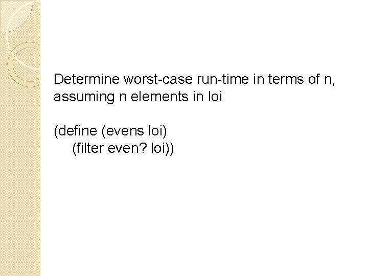 Determine worst-case run-time in terms of n, assuming n elements in loi (define (evens