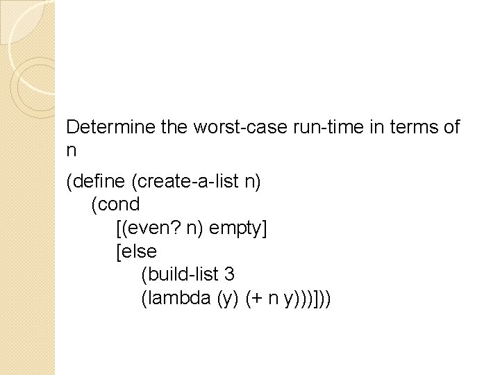Determine the worst-case run-time in terms of n (define (create-a-list n) (cond [(even? n)