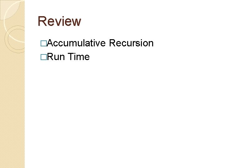Review �Accumulative �Run Time Recursion 