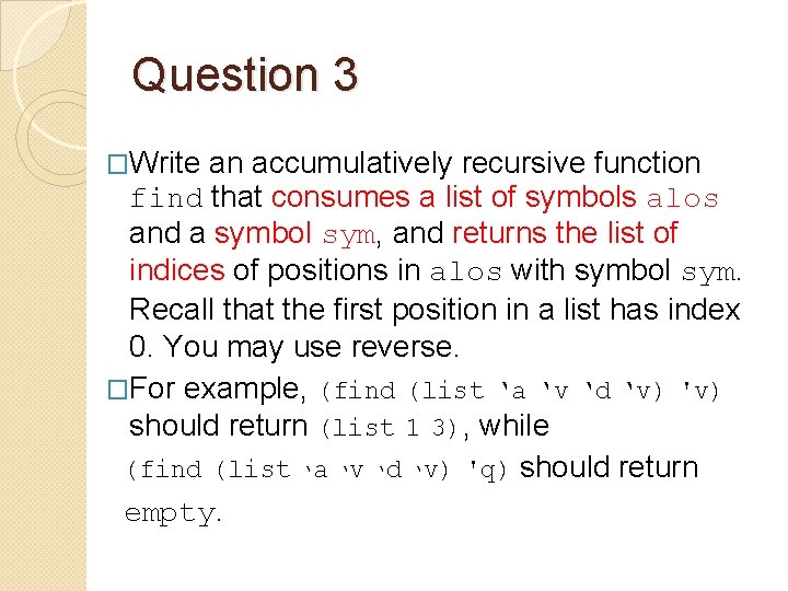 Question 3 �Write an accumulatively recursive function find that consumes a list of symbols