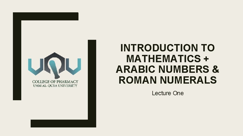 INTRODUCTION TO MATHEMATICS + ARABIC NUMBERS & ROMAN NUMERALS Lecture One 