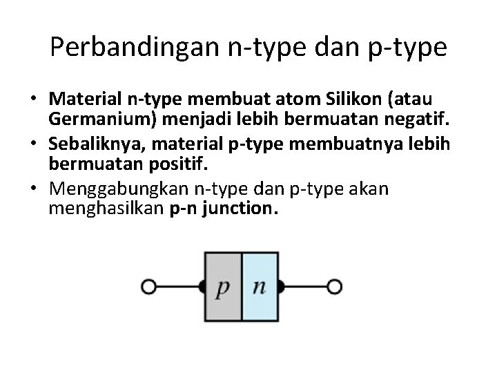 Perbandingan n-type dan p-type • Material n-type membuat atom Silikon (atau Germanium) menjadi lebih