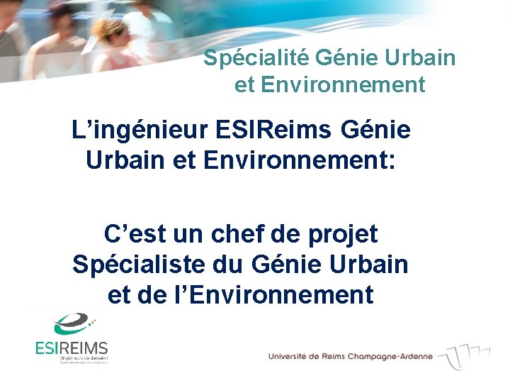 Spécialité Génie Urbain et Environnement L’ingénieur ESIReims Génie Urbain et Environnement: C’est un chef