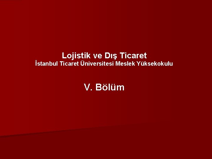 Lojistik ve Dış Ticaret İstanbul Ticaret Üniversitesi Meslek Yüksekokulu V. Bölüm 