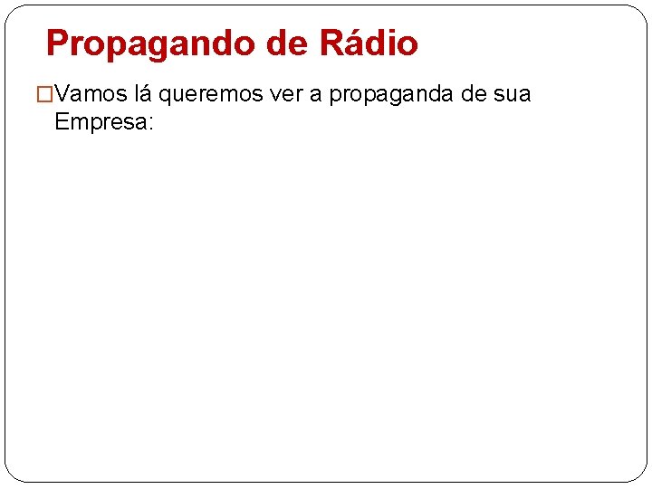 Propagando de Rádio �Vamos lá queremos ver a propaganda de sua Empresa: 