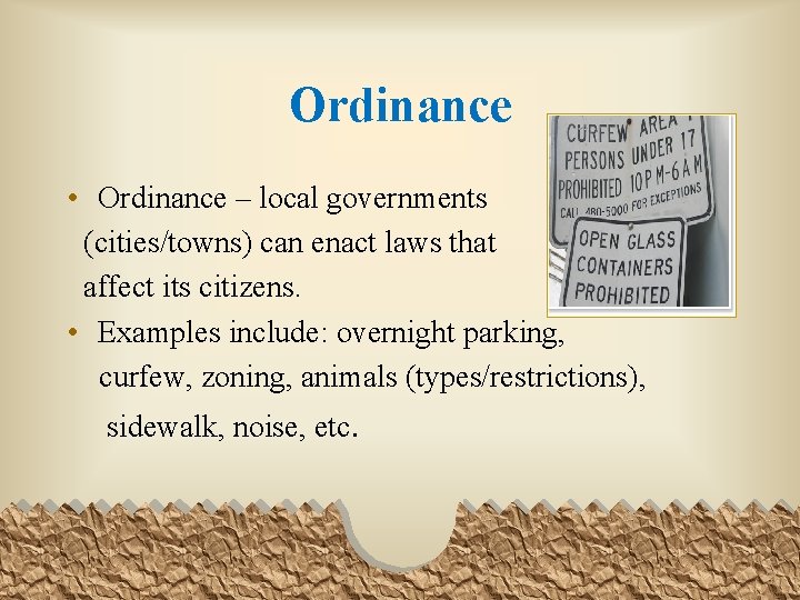Ordinance • Ordinance – local governments (cities/towns) can enact laws that affect its citizens.