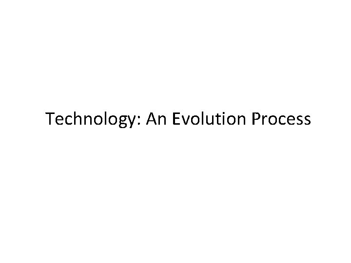 Technology: An Evolution Process Technology: An Evolution Process