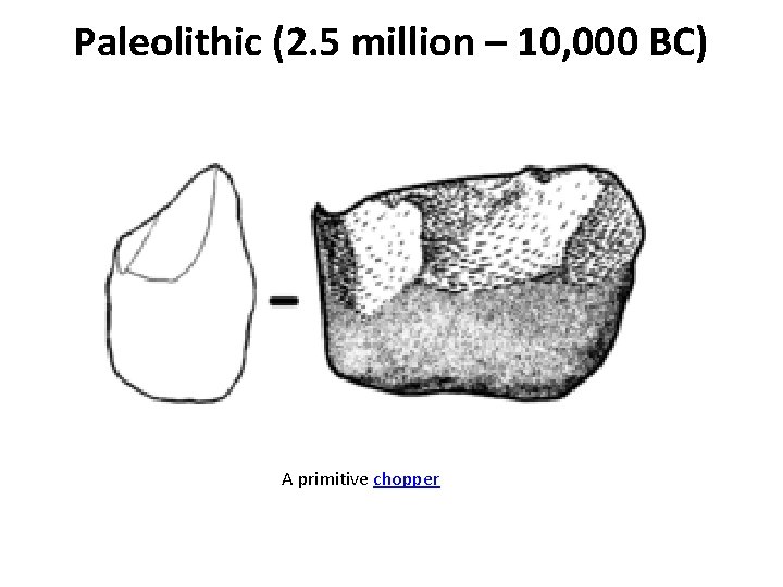 Paleolithic (2. 5 million – 10, 000 BC) A primitive chopper Paleolithic (2. 5 million – 10, 000 BC) A primitive chopper