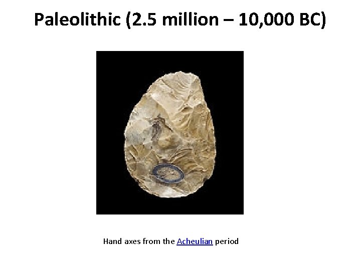 Paleolithic (2. 5 million – 10, 000 BC) Hand axes from the Acheulian period Paleolithic (2. 5 million – 10, 000 BC) Hand axes from the Acheulian period