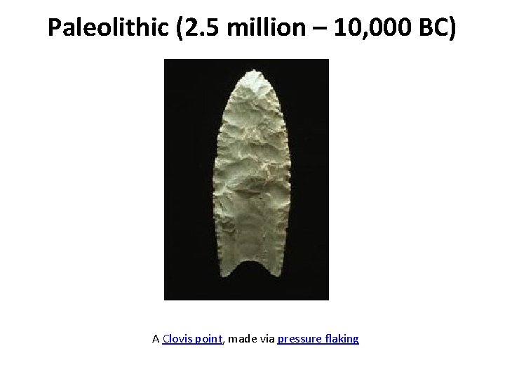 Paleolithic (2. 5 million – 10, 000 BC) A Clovis point, made via pressure Paleolithic (2. 5 million – 10, 000 BC) A Clovis point, made via pressure