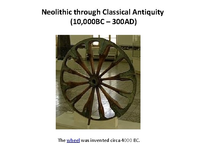 Neolithic through Classical Antiquity (10, 000 BC – 300 AD) The wheel was invented Neolithic through Classical Antiquity (10, 000 BC – 300 AD) The wheel was invented