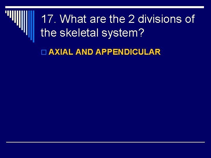 17. What are the 2 divisions of the skeletal system? o AXIAL AND APPENDICULAR