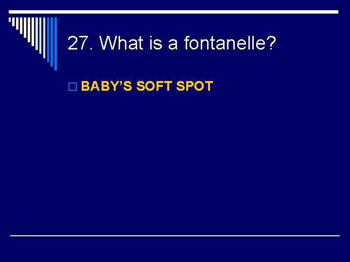 27. What is a fontanelle? o BABY’S SOFT SPOT 