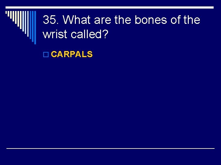 35. What are the bones of the wrist called? o CARPALS 