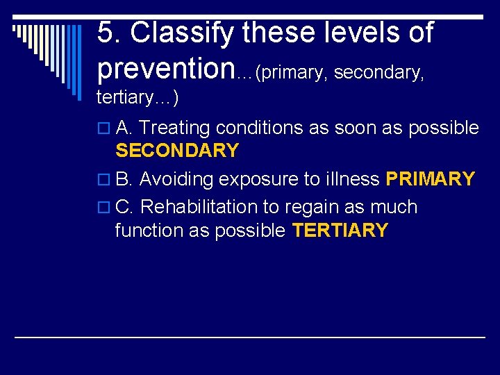 5. Classify these levels of prevention…(primary, secondary, tertiary…) o A. Treating conditions as soon