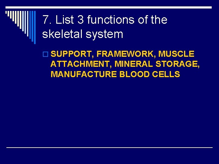 7. List 3 functions of the skeletal system o SUPPORT, FRAMEWORK, MUSCLE ATTACHMENT, MINERAL