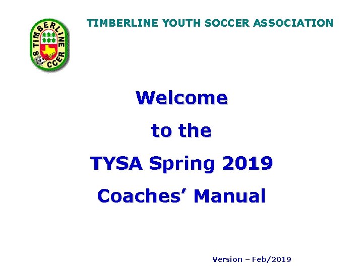 TIMBERLINE YOUTH SOCCER ASSOCIATION Welcome to the TYSA Spring 2019 Coaches’ Manual Version –