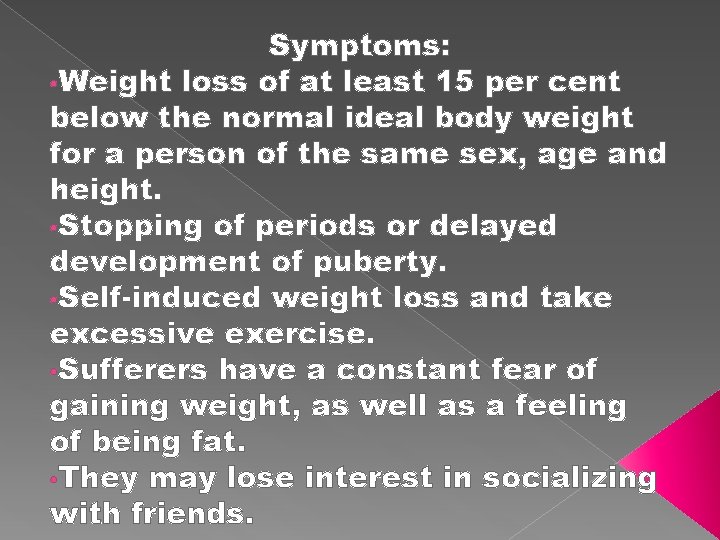 Symptoms: • Weight loss of at least 15 per cent below the normal ideal