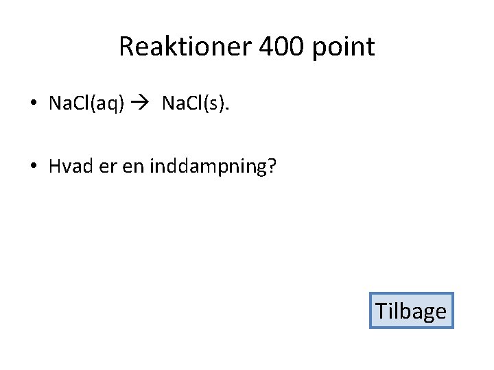 Reaktioner 400 point • Na. Cl(aq) Na. Cl(s). • Hvad er en inddampning? Tilbage