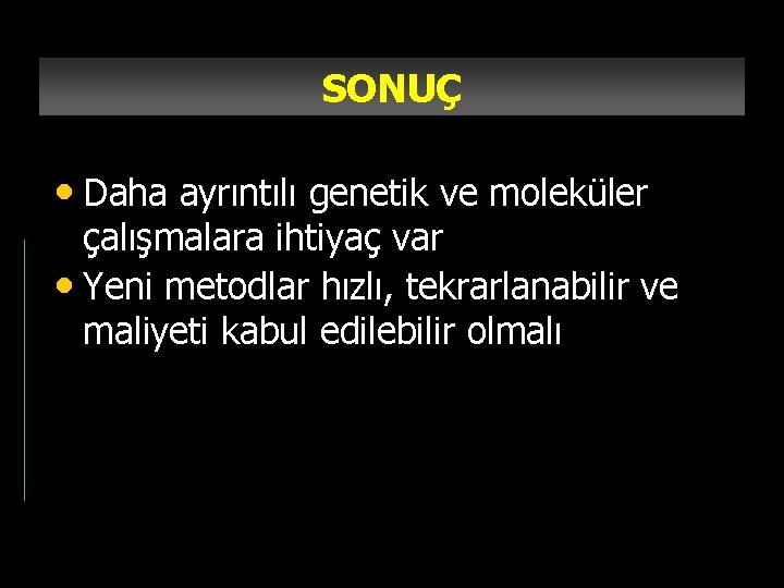 SONUÇ • Daha ayrıntılı genetik ve moleküler çalışmalara ihtiyaç var • Yeni metodlar hızlı,