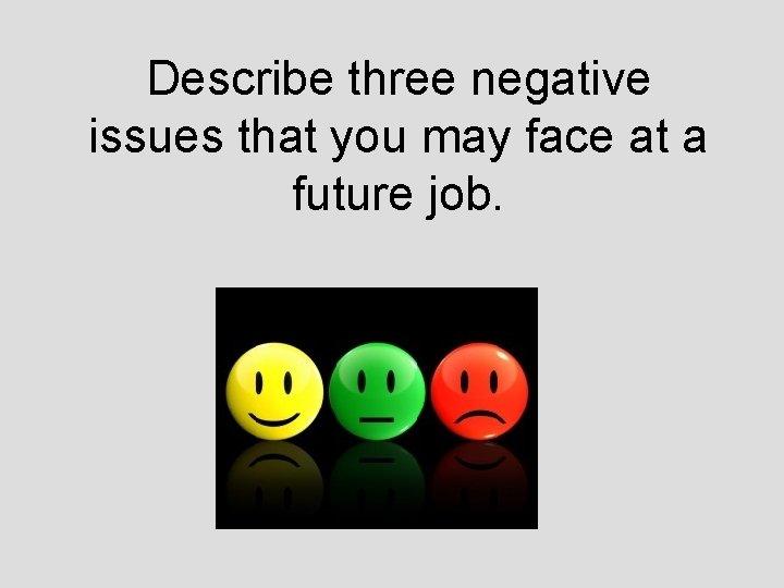Describe three negative issues that you may face at a future job. 