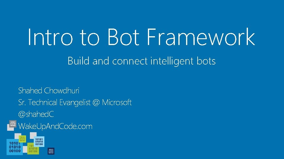 Intro to Bot Framework Build and connect intelligent bots Shahed Chowdhuri Sr. Technical Evangelist