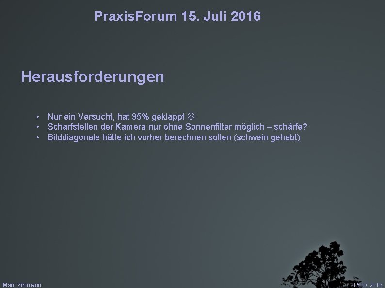 Praxis. Forum 15. Juli 2016 Herausforderungen • Nur ein Versucht, hat 95% geklappt •