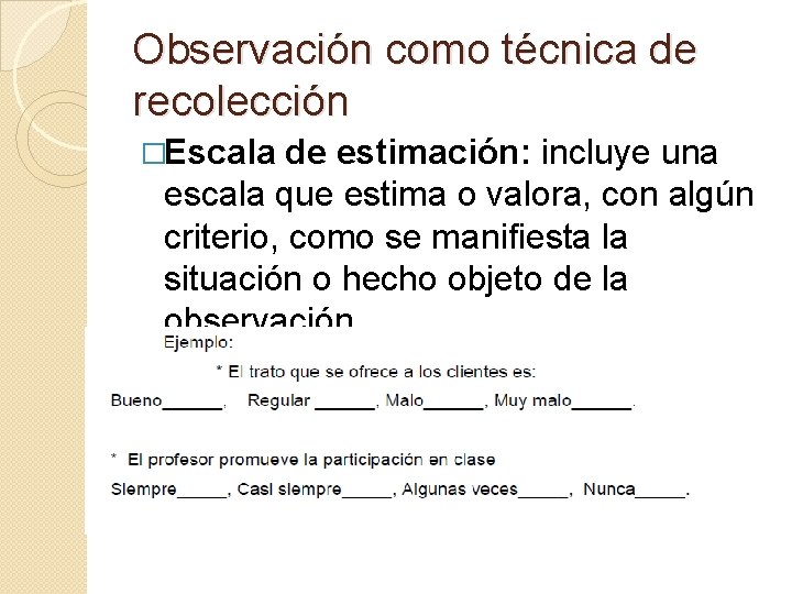 Observación como técnica de recolección �Escala de estimación: incluye una escala que estima o