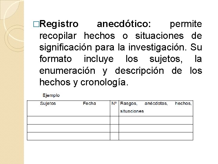 �Registro anecdótico: permite recopilar hechos o situaciones de significación para la investigación. Su formato