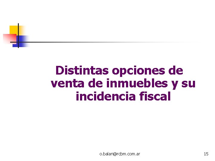 Distintas opciones de venta de inmuebles y su incidencia fiscal o. balan@rcbm. com. ar Distintas opciones de venta de inmuebles y su incidencia fiscal o. balan@rcbm. com. ar