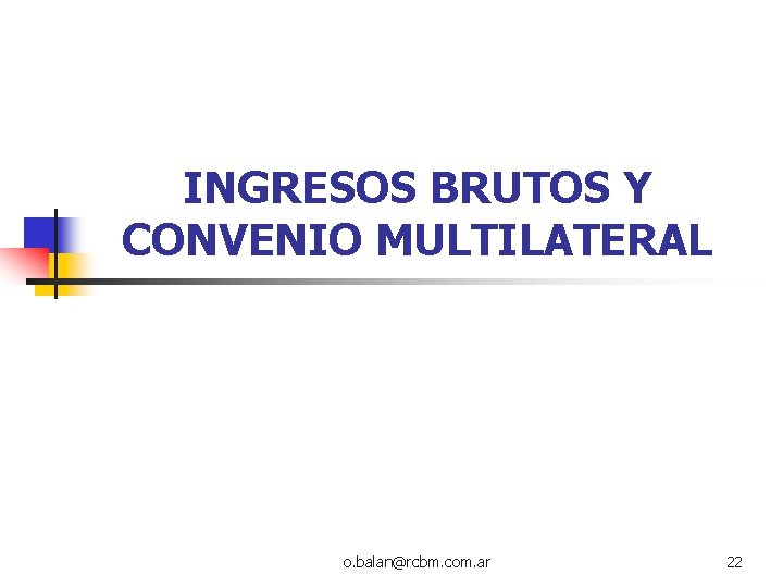 INGRESOS BRUTOS Y CONVENIO MULTILATERAL o. balan@rcbm. com. ar 22 INGRESOS BRUTOS Y CONVENIO MULTILATERAL o. balan@rcbm. com. ar 22