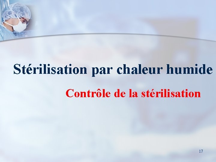 Stérilisation par chaleur humide Contrôle de la stérilisation 17 