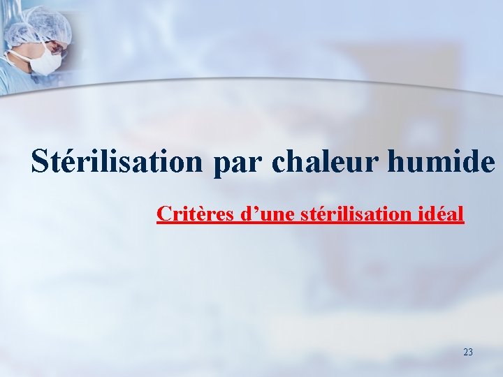 Stérilisation par chaleur humide Critères d’une stérilisation idéal 23 
