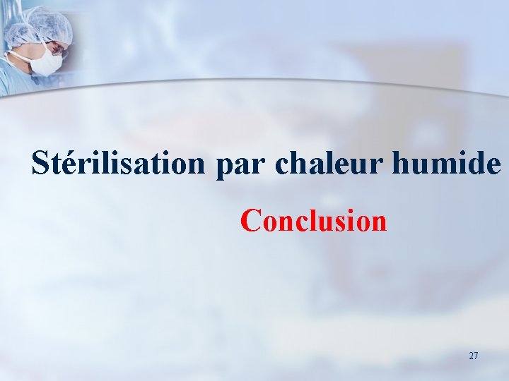 Stérilisation par chaleur humide Conclusion 27 