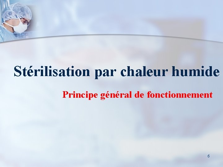Stérilisation par chaleur humide Principe général de fonctionnement 6 