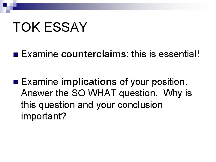 TOK ESSAY n Examine counterclaims: this is essential! n Examine implications of your position.