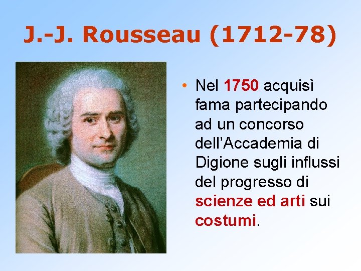 J. -J. Rousseau (1712 -78) • Nel 1750 acquisì fama partecipando ad un concorso