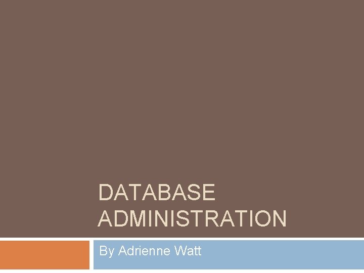DATABASE ADMINISTRATION By Adrienne Watt 