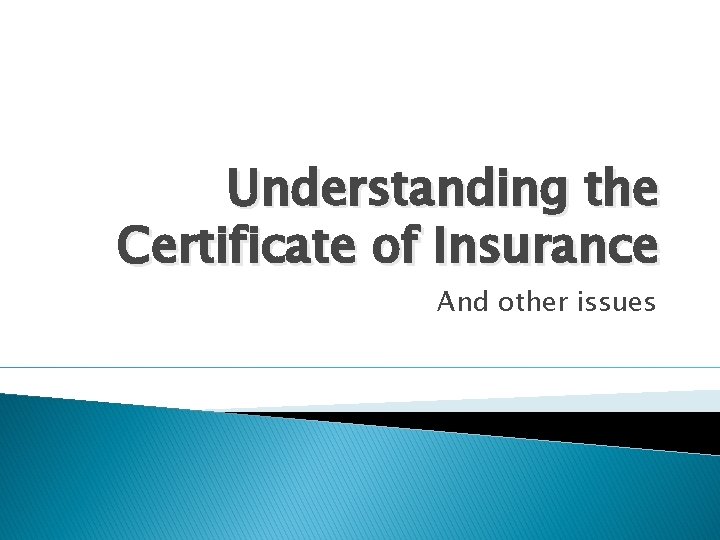 Understanding the Certificate of Insurance And other issues Understanding the Certificate of Insurance And other issues
