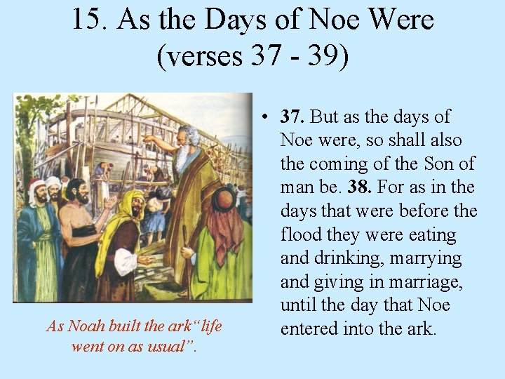 15. As the Days of Noe Were (verses 37 - 39) As Noah built