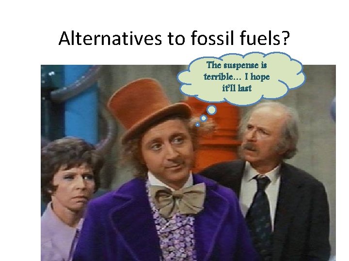 Alternatives to fossil fuels? The suspense is terrible… I hope it’ll last 