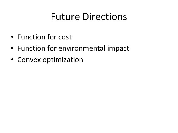 Future Directions • Function for cost • Function for environmental impact • Convex optimization