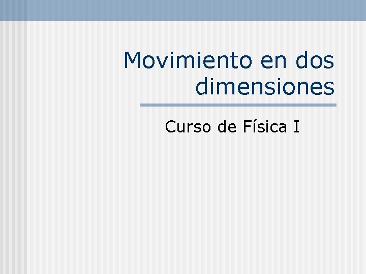 Movimiento en dos dimensiones Curso de Física I 