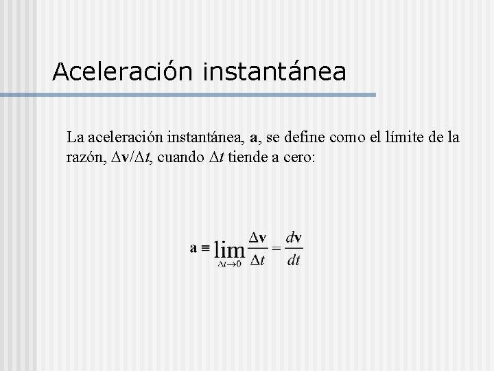 Aceleración instantánea La aceleración instantánea, a, se define como el límite de la razón,