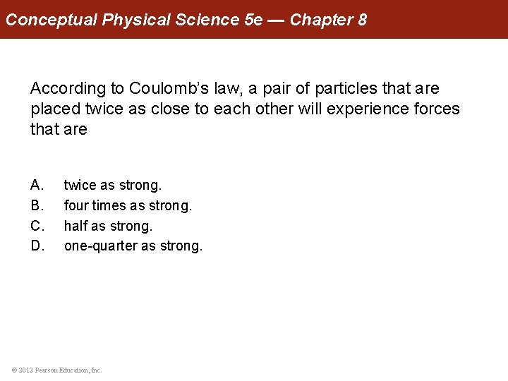 Conceptual Physical Science 5 e — Chapter 8 According to Coulomb’s law, a pair